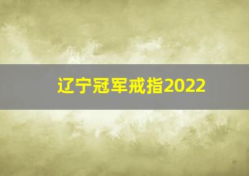 辽宁冠军戒指2022