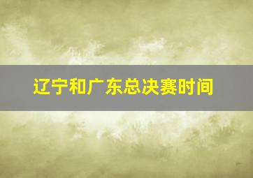 辽宁和广东总决赛时间