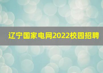 辽宁国家电网2022校园招聘