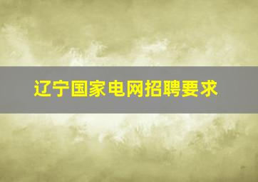 辽宁国家电网招聘要求