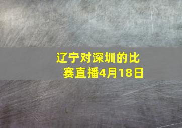 辽宁对深圳的比赛直播4月18日