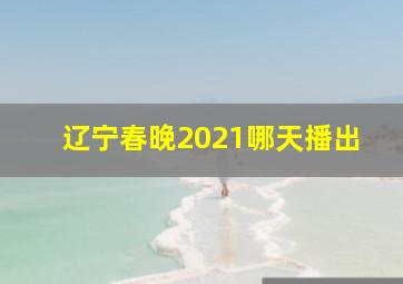 辽宁春晚2021哪天播出