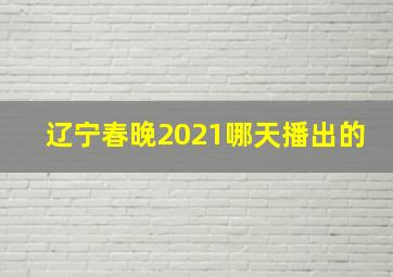 辽宁春晚2021哪天播出的