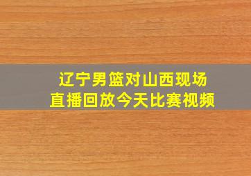 辽宁男篮对山西现场直播回放今天比赛视频