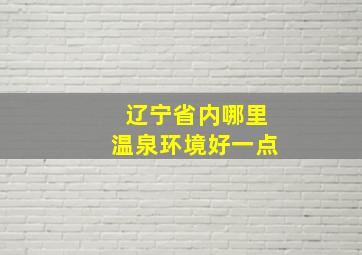 辽宁省内哪里温泉环境好一点