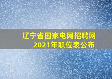 辽宁省国家电网招聘网2021年职位表公布