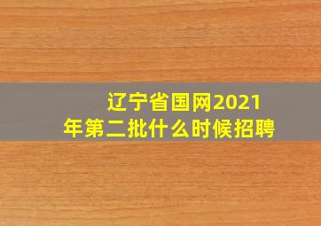 辽宁省国网2021年第二批什么时候招聘