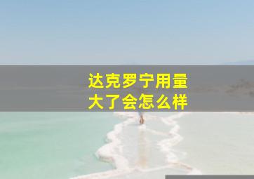 达克罗宁用量大了会怎么样