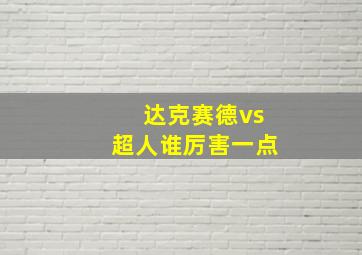 达克赛德vs超人谁厉害一点