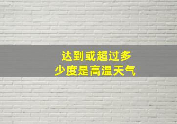 达到或超过多少度是高温天气