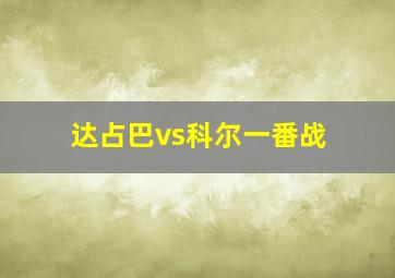 达占巴vs科尔一番战