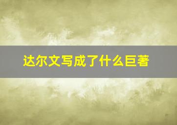 达尔文写成了什么巨著