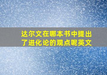 达尔文在哪本书中提出了进化论的观点呢英文