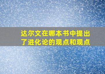 达尔文在哪本书中提出了进化论的观点和观点