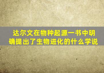 达尔文在物种起源一书中明确提出了生物进化的什么学说