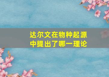 达尔文在物种起源中提出了哪一理论