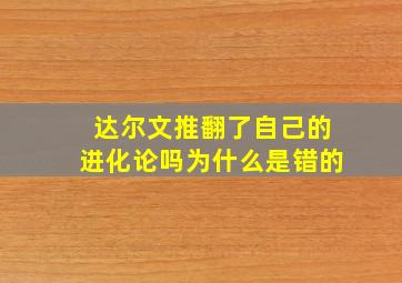 达尔文推翻了自己的进化论吗为什么是错的