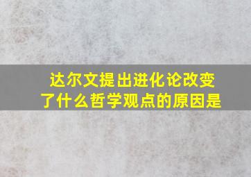 达尔文提出进化论改变了什么哲学观点的原因是