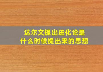 达尔文提出进化论是什么时候提出来的思想