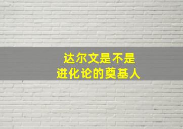 达尔文是不是进化论的奠基人