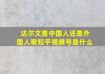 达尔文是中国人还是外国人呢知乎视频号是什么