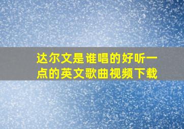 达尔文是谁唱的好听一点的英文歌曲视频下载