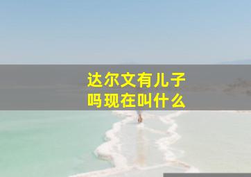 达尔文有儿子吗现在叫什么