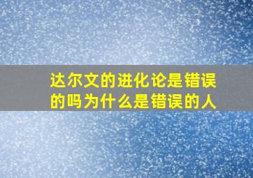 达尔文的进化论是错误的吗为什么是错误的人