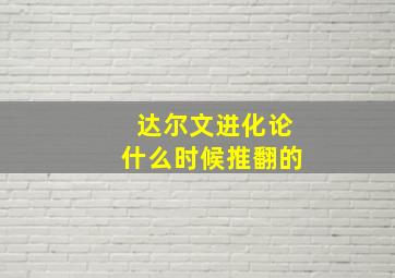 达尔文进化论什么时候推翻的