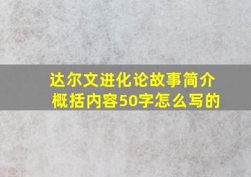 达尔文进化论故事简介概括内容50字怎么写的