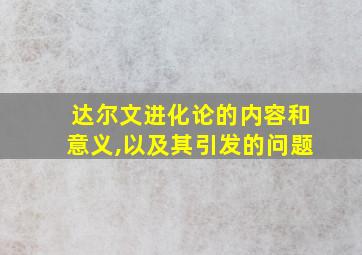 达尔文进化论的内容和意义,以及其引发的问题