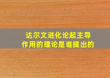 达尔文进化论起主导作用的理论是谁提出的