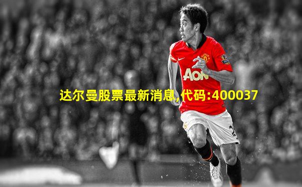 达尔曼股票最新消息,代码:400037