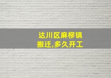 达川区麻柳镇搬迁,多久开工