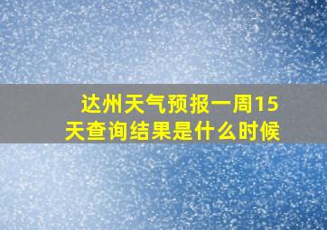 达州天气预报一周15天查询结果是什么时候