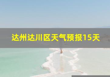 达州达川区天气预报15天