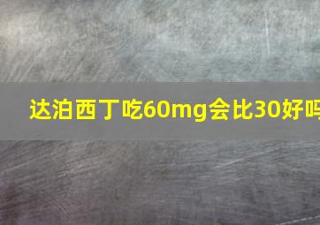 达泊西丁吃60mg会比30好吗