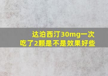 达泊西汀30mg一次吃了2颗是不是效果好些