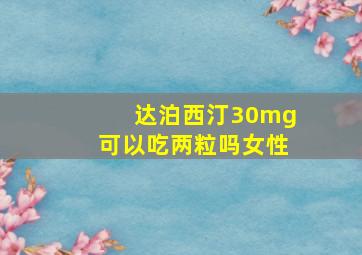 达泊西汀30mg可以吃两粒吗女性