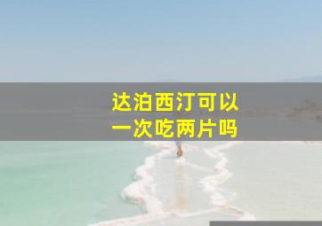 达泊西汀可以一次吃两片吗