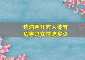 达泊西汀对人体有危害吗女性吃多少