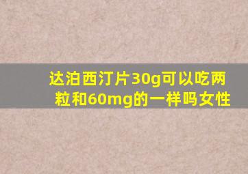 达泊西汀片30g可以吃两粒和60mg的一样吗女性