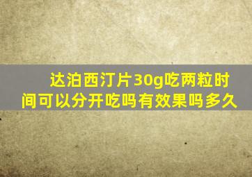 达泊西汀片30g吃两粒时间可以分开吃吗有效果吗多久