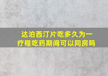 达泊西汀片吃多久为一疗程吃药期间可以同房吗