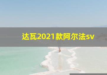 达瓦2021款阿尔法sv