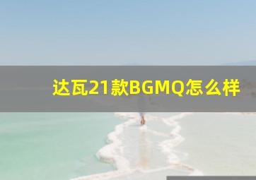 达瓦21款BGMQ怎么样