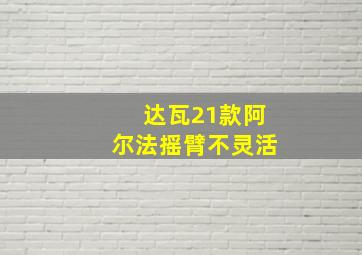 达瓦21款阿尔法摇臂不灵活