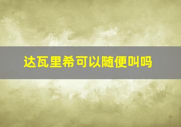 达瓦里希可以随便叫吗