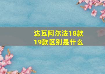 达瓦阿尔法18款19款区别是什么