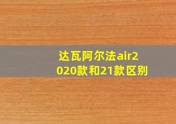 达瓦阿尔法air2020款和21款区别